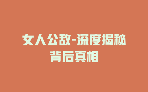 女人公敌-深度揭秘背后真相