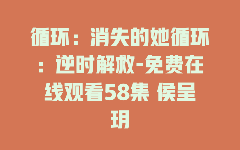 循环：消失的她循环：逆时解救-免费在线观看58集 侯呈玥