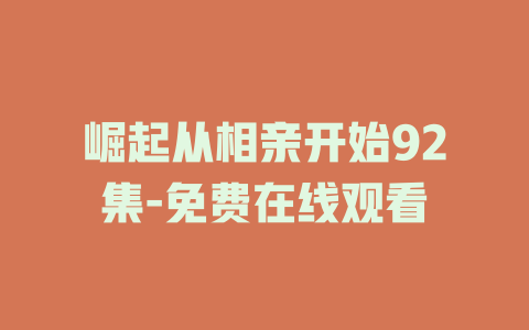 崛起从相亲开始92集-免费在线观看