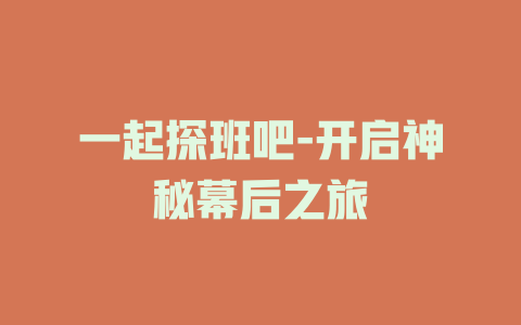 一起探班吧-开启神秘幕后之旅