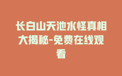 长白山天池水怪真相大揭秘-免费在线观看
