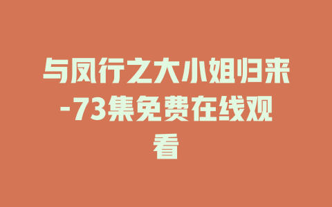与凤行之大小姐归来-73集免费在线观看