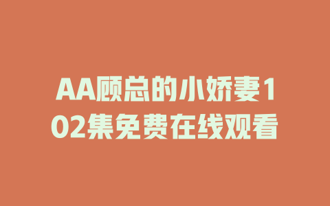 AA顾总的小娇妻102集免费在线观看