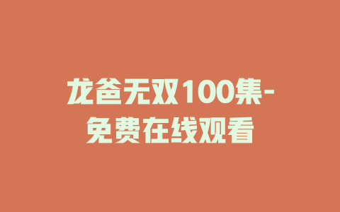 龙爸无双100集-免费在线观看