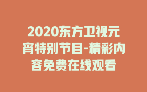2020东方卫视元宵特别节目-精彩内容免费在线观看