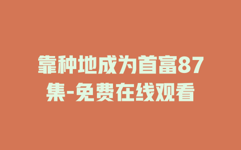 靠种地成为首富87集-免费在线观看