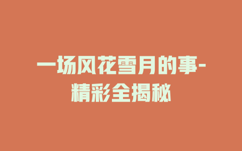 一场风花雪月的事-精彩全揭秘