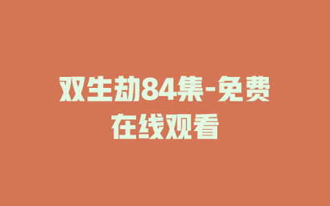 双生劫84集-免费在线观看