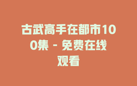 古武高手在都市100集 - 免费在线观看