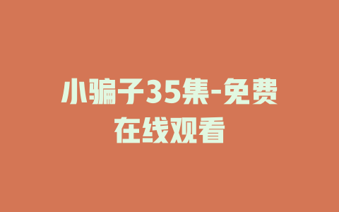 小骗子35集-免费在线观看