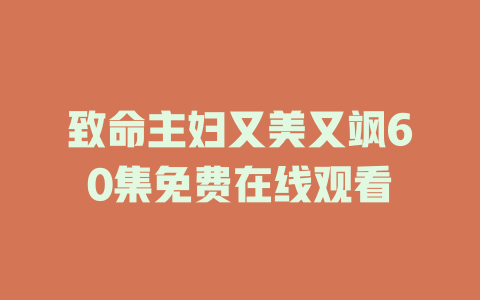 致命主妇又美又飒60集免费在线观看