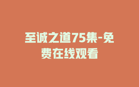 至诚之道75集-免费在线观看