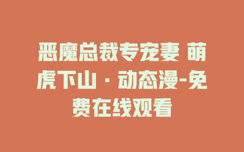 恶魔总裁专宠妻 萌虎下山·动态漫-免费在线观看