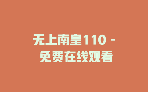 无上南皇110 - 免费在线观看