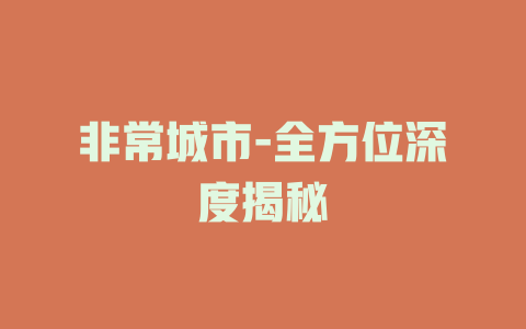 非常城市-全方位深度揭秘
