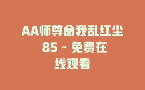 AA师尊命我乱红尘 85 - 免费在线观看