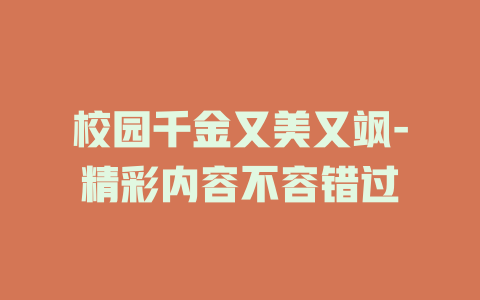 校园千金又美又飒-精彩内容不容错过