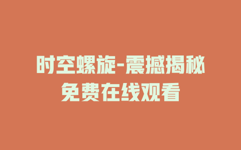 时空螺旋-震撼揭秘免费在线观看
