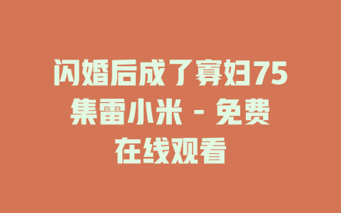 闪婚后成了寡妇75集雷小米 - 免费在线观看