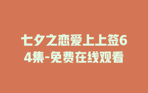 七夕之恋爱上上签64集-免费在线观看