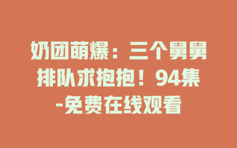 奶团萌爆：三个舅舅排队求抱抱！94集-免费在线观看