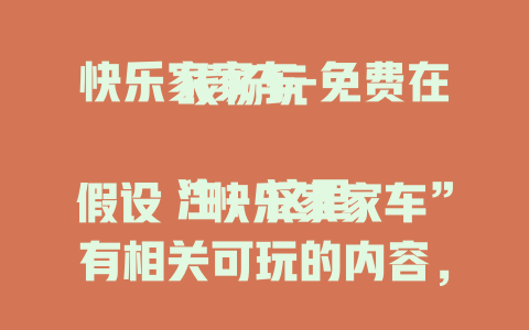 快乐家家车-免费在线畅玩

注：这里假设“快乐家家车”有相关可玩的内容，如果它是影视、动画等内容，可把“畅玩”改为“观看”等合适表述。