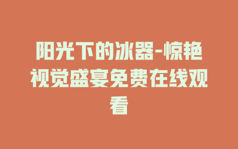 阳光下的冰器-惊艳视觉盛宴免费在线观看