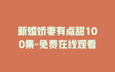 新婚娇妻有点甜100集-免费在线观看
