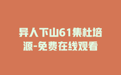 异人下山61集杜培源-免费在线观看