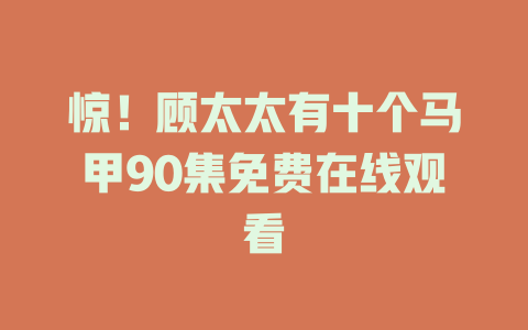 惊！顾太太有十个马甲90集免费在线观看
