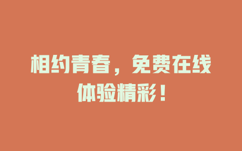 相约青春，免费在线体验精彩！