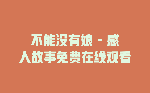 不能没有娘 - 感人故事免费在线观看