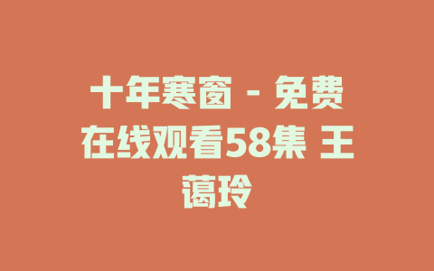 十年寒窗 - 免费在线观看58集 王蔼玲