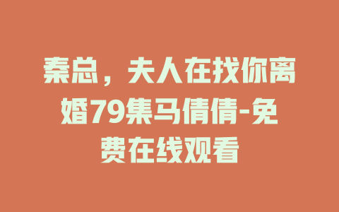秦总，夫人在找你离婚79集马倩倩-免费在线观看