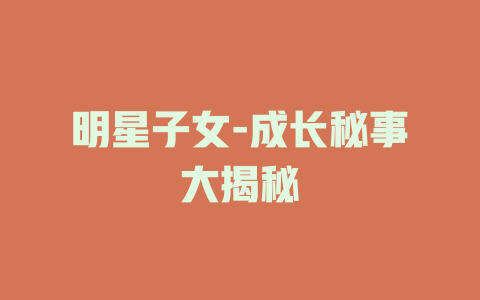 明星子女-成长秘事大揭秘