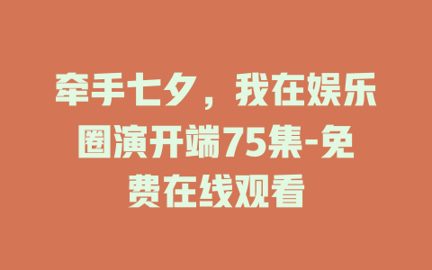 牵手七夕，我在娱乐圈演开端75集-免费在线观看