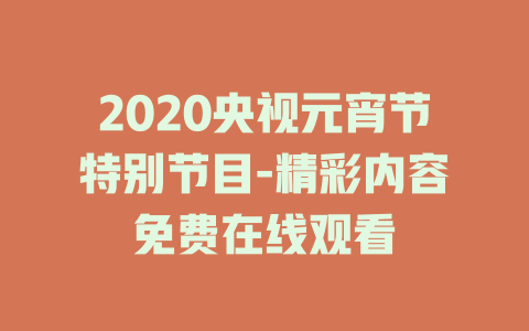 2020央视元宵节特别节目-精彩内容免费在线观看