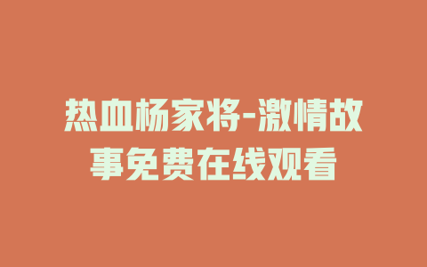 热血杨家将-激情故事免费在线观看