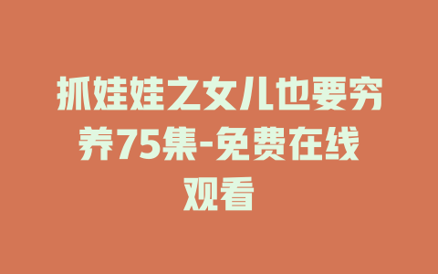 抓娃娃之女儿也要穷养75集-免费在线观看