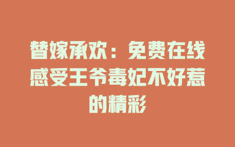 替嫁承欢：免费在线感受王爷毒妃不好惹的精彩
