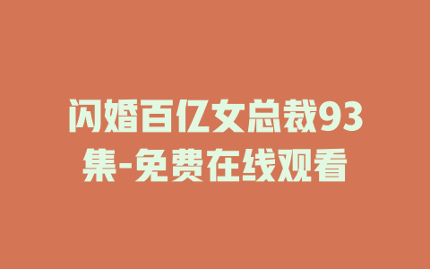 闪婚百亿女总裁93集-免费在线观看