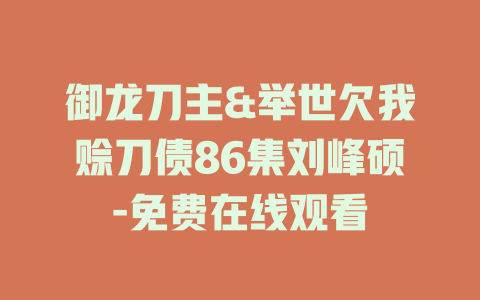 御龙刀主&举世欠我赊刀债86集刘峰硕-免费在线观看