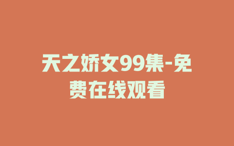 天之娇女99集-免费在线观看
