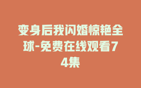 变身后我闪婚惊艳全球-免费在线观看74集