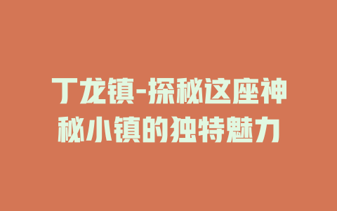 丁龙镇-探秘这座神秘小镇的独特魅力