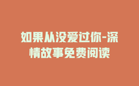 如果从没爱过你-深情故事免费阅读