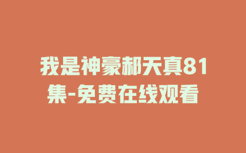 我是神豪郝天真81集-免费在线观看