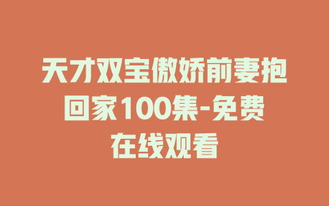 天才双宝傲娇前妻抱回家100集-免费在线观看