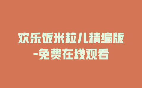 欢乐饭米粒儿精编版-免费在线观看