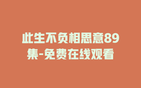 此生不负相思意89集-免费在线观看